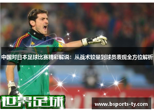 中国对日本足球比赛精彩解说：从战术较量到球员表现全方位解析